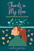 Cover-Bild zum Titel 'Shards in My Hair: Tales from Breaking the Glass Ceiling' von 'Cindie Jamison'