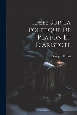 Idées sur la Politique de Platon et D'Aristote - Giuseppe Ferrari