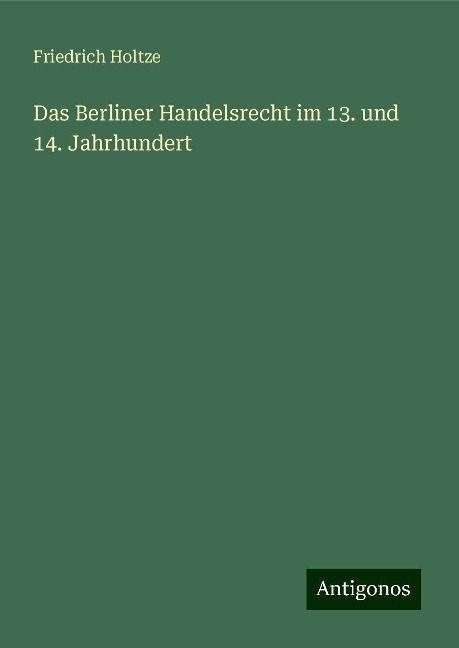 Das Berliner Handelsrecht im 13. und 14. Jahrhundert - Friedrich Holtze