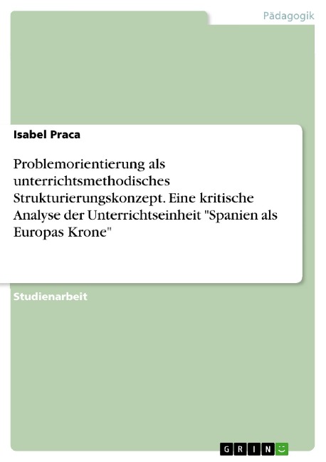 Problemorientierung als unterrichtsmethodisches Strukturierungskonzept. Eine kritische Analyse der Unterrichtseinheit "Spanien als Europas Krone" - Isabel Praca