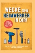 Wecke den Heimwerker in dir! Das do it yourself Heimwerker Buch für dein Zuhause. Selber reparieren, Geld sparen und dabei noch Spaß haben! - Tim Staudinger