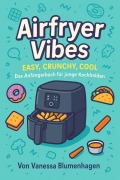 Cover-Bild zum Titel 'Airfryer Vibes - Easy, Crunchy, Cool: Das Anfängerbuch für junge Kochhelden' von 'Vanessa Blumenhagen'