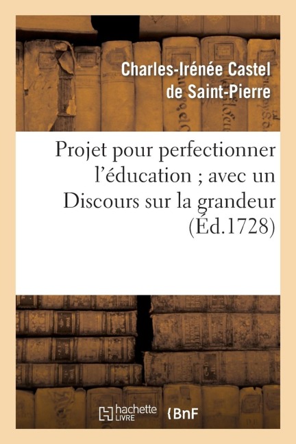 Projet pour perfectionner l'éducation avec un Discours sur la grandeur et la sainteté des hommes - Charles-Irénée Castel de Saint-Pierre