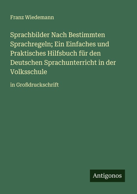 Sprachbilder Nach Bestimmten Sprachregeln; Ein Einfaches und Praktisches Hilfsbuch für den Deutschen Sprachunterricht in der Volksschule - Franz Wiedemann