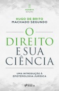 O Direito e sua Ciência: Uma Introdução à Epistemologia Jurídica - 4ª Ed - 2025 - Hugo De Brito Machado Segundo