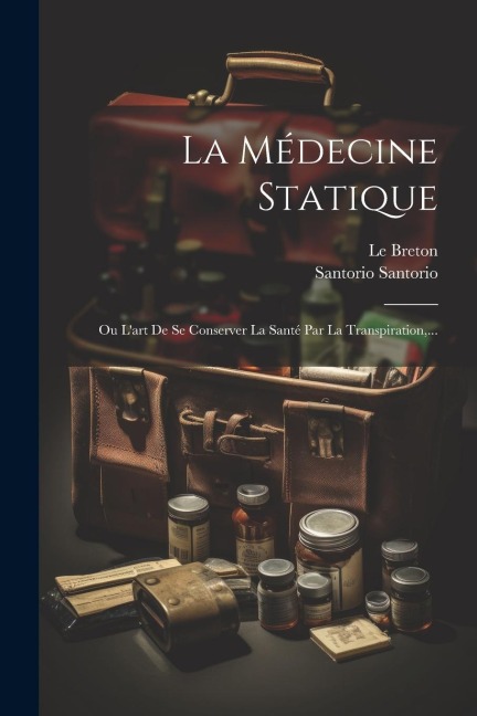 La Médecine Statique: Ou L'art De Se Conserver La Santé Par La Transpiration, ... - Santorio Santorio, Le Breton