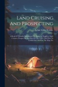 Cover-Bild zum Titel 'Land Cruising And Prospecting: A Book Of Valuable Information For Hunters, Trappers, Land Cruisers, Prospectors And Men Of The Trail--tells How To Lo' von 'Arthur Fuller Wallace'