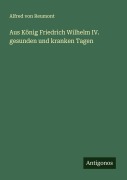 Cover-Bild zum Titel 'Aus König Friedrich Wilhelm IV. gesunden und kranken Tagen' von 'Alfred Von Reumont'