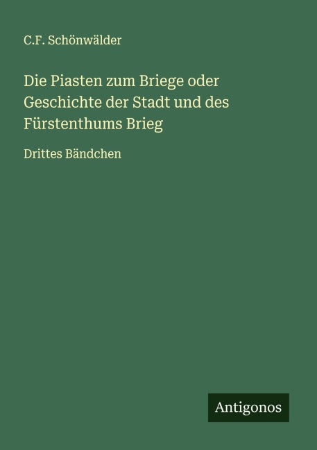 Die Piasten zum Briege oder Geschichte der Stadt und des Fürstenthums Brieg - C. F. Schönwälder