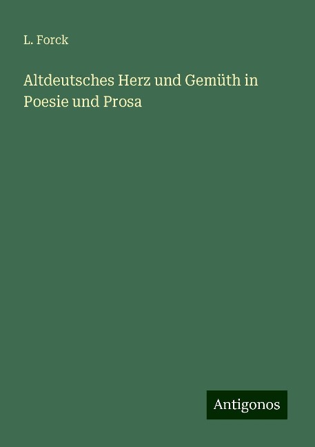Altdeutsches Herz und Gemüth in Poesie und Prosa - L. Forck