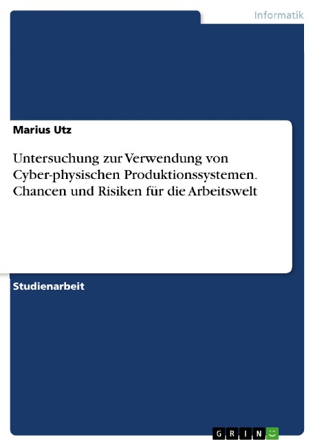 Untersuchung zur Verwendung von Cyber-physischen Produktionssystemen. Chancen und Risiken für die Arbeitswelt - Marius Utz
