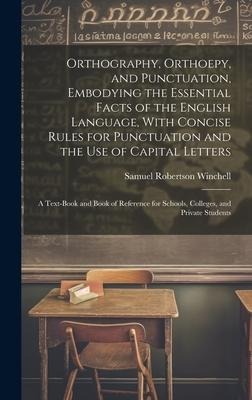 Orthography, Orthoepy, and Punctuation, Embodying the Essential Facts of the English Language, With Concise Rules for Punctuation and the use of Capital Letters; a Text-book and Book of Reference for Schools, Colleges, and Private Students - Samuel Robertson Winchell