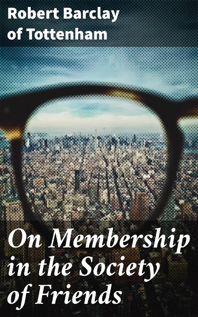 On Membership in the Society of Friends - Robert Barclay of Tottenham