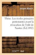 Cover-Bild zum Titel 'Thèse. Les Écoles Primaires Protestantes Avant La Révocation de l'Édit de Nantes' von 'Jacques Maurin'