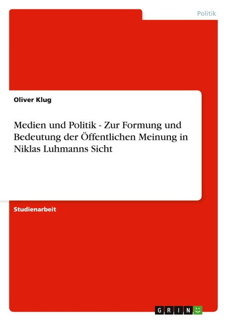 Medien und Politik - Zur Formung und Bedeutung der Öffentlichen Meinung in Niklas Luhmanns Sicht - Oliver Klug