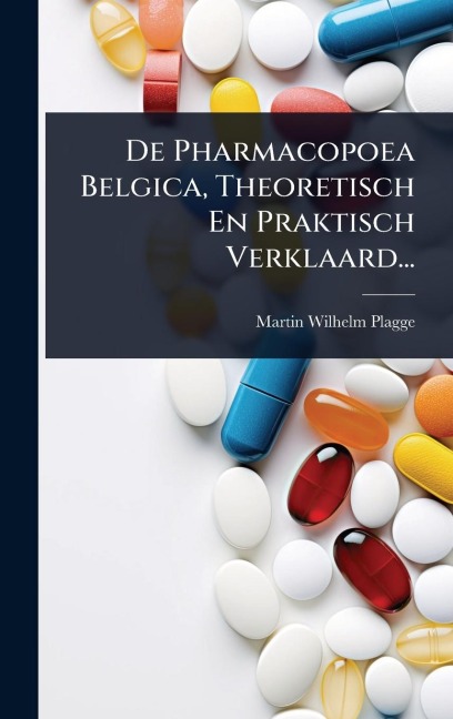 De Pharmacopoea Belgica, Theoretisch En Praktisch Verklaard... - Martin Wilhelm Plagge