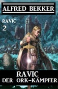 Ravic der Ork-Kämpfer: Ravic 2 - Alfred Bekker