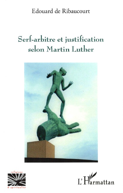 Serf-arbitre et justification selon Martin Luther - de Ribaucourt