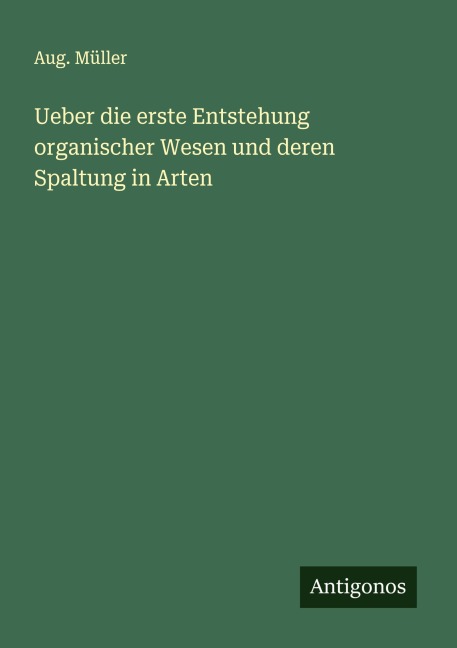 Ueber die erste Entstehung organischer Wesen und deren Spaltung in Arten - Aug. Müller