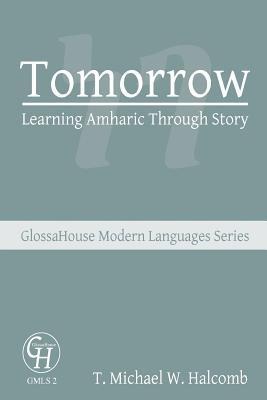 Tomorrow: Learning Amharic Through Story - T. Michael W. Halcomb