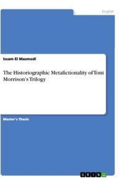 The Historiographic Metafictionality of Toni Morrison's Trilogy - Issam El Masmodi