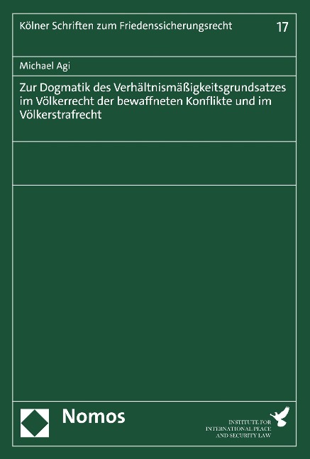 Zur Dogmatik des Verhältnismäßigkeitsgrundsatzes im Völkerrecht der bewaffneten Konflikte und im Völkerstrafrecht - Michael Agi