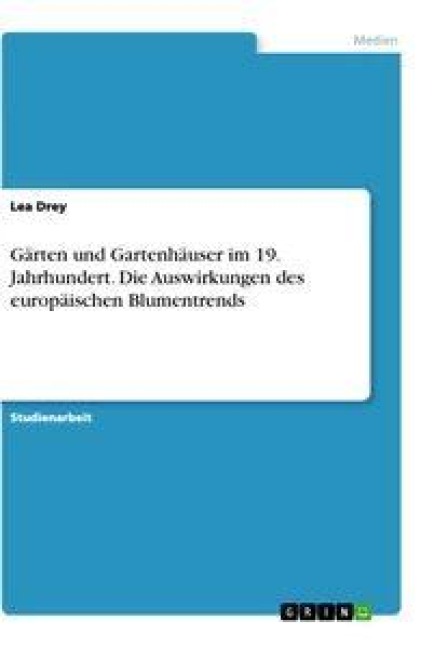 Gärten und Gartenhäuser im 19. Jahrhundert. Die Auswirkungen des europäischen Blumentrends - Lea Drey