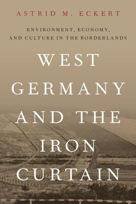 West Germany and the Iron Curtain - Astrid M Eckert