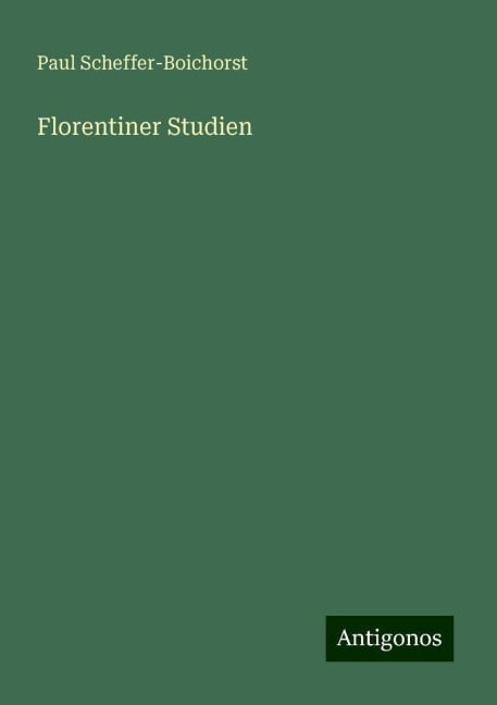 Florentiner Studien - Paul Scheffer-Boichorst