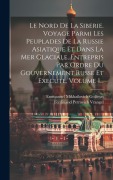 Cover-Bild zum Titel 'Le Nord De La Siberie. Voyage Parmi Les Peuplades De La Russie Asiatique Et Dans La Mer Glaciale, Entrepris Par Ordre Du Gouvernement Russe Et Execute' von 'Ferdinand Petrovich Vrangel'