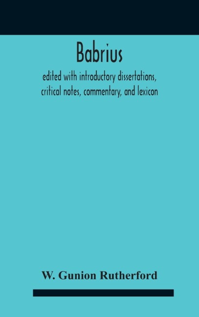 Babrius; Edited With Introductory Dissertations, Critical Notes, Commentary, And Lexicon - W. Gunion Rutherford