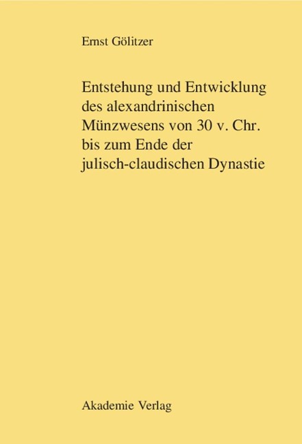 Entstehung und Entwicklung des alexandrinischen Münzwesens von 30 v. Chr. bis zum Ende der julisch-claudischen Dynastie - Ernst Gölitzer