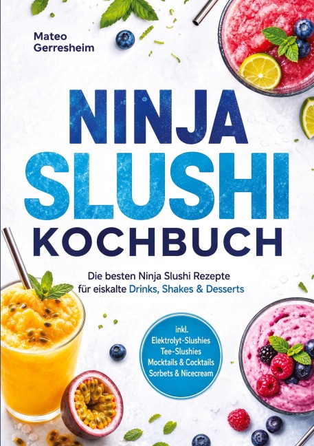 Ninja Slushi Kochbuch: Die besten Ninja Slushi Rezepte für eiskalte Drinks, Shakes & Desserts - inkl. Elektrolyt-Slushies, Tee-Slushies, Mocktails & Cocktails, Sorbets & Nicecream - Mateo Gerresheim