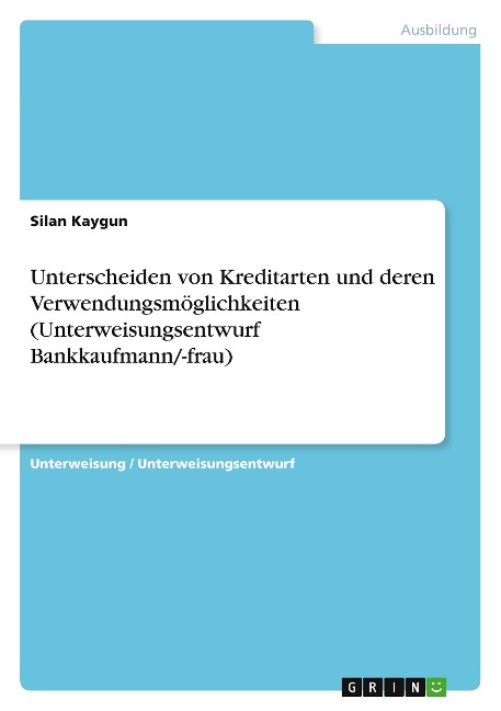 Unterscheiden von Kreditarten und deren Verwendungsmöglichkeiten (Unterweisungsentwurf Bankkaufmann/-frau) - Silan Kaygun