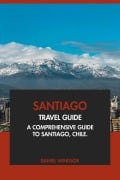 Santiago Travel Guide: A Comprehensive Guide to Santiago, Chile - Daniel Windsor