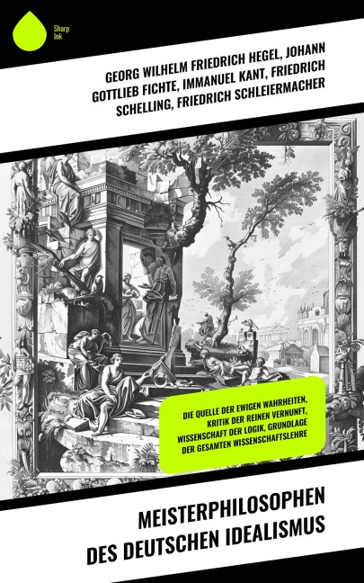 Meisterphilosophen des Deutschen Idealismus - Georg Wilhelm Friedrich Hegel, Johann Gottlieb Fichte, Immanuel Kant, Friedrich Schelling, Friedrich Schleiermacher