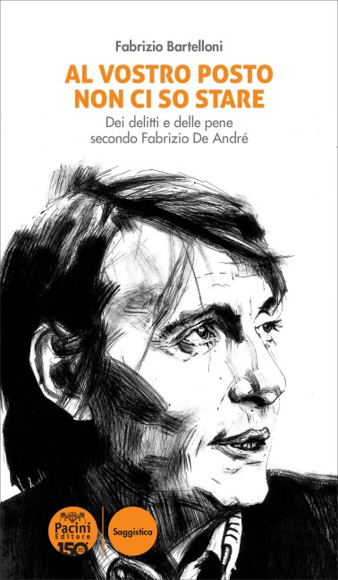 Al vostro posto non ci so stare. Dei delitti e delle pene secondo Fabrizio De André - Fabrizio Bartelloni