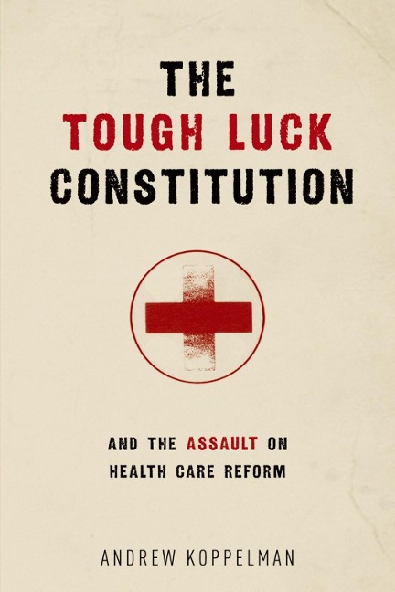 The Tough Luck Constitution and the Assault on Health Care Reform - Andrew Koppelman