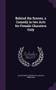 Behind the Scenes, a Comedy in two Acts for Female Charaters Only - Gladys Ruth Bridgham