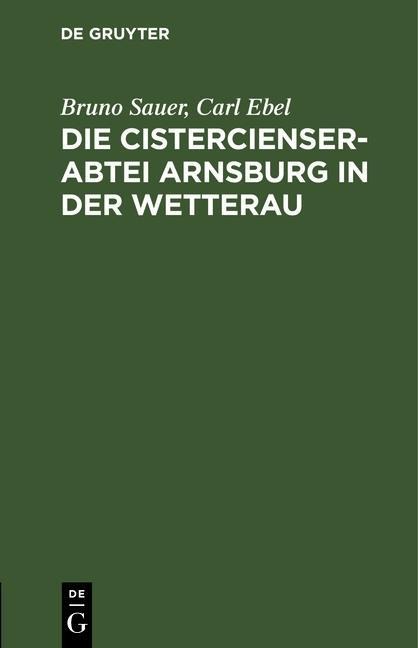 Die Cistercienserabtei Arnsburg in der Wetterau - Bruno Sauer, Carl Ebel