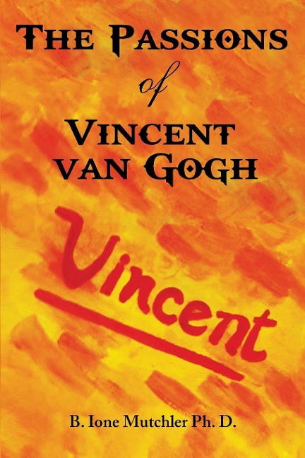 The Passions of Vincent Van Gogh - B. Ione Mutchler Ph. D.