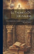 Cover-Bild zum Titel 'Le Talmud De Jérusalem: Traités Sanhédrin (fin), Makkoth, Schebouoth, Aboda Zara, Horaïoth, Niddah...' von 'Anonymous'