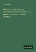 Cover-Bild zum Titel 'Beiträge zur Geschichte der Seleukiden vom Tode Antiochos VII. Sidetes bis auf Antiochos XIII. Asiatikos' von 'Adolf Kuhn'