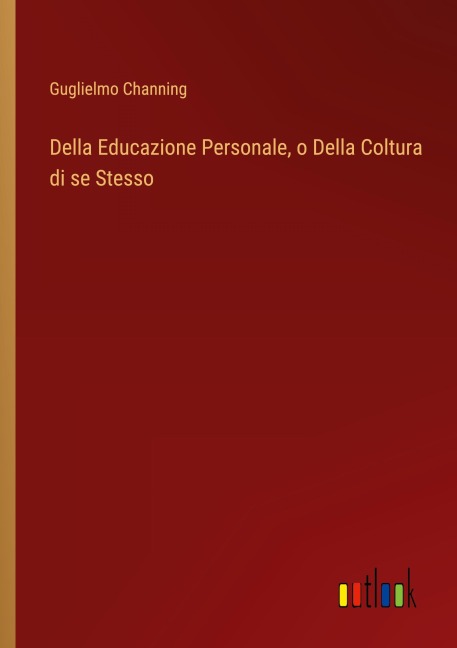 Della Educazione Personale, o Della Coltura di se Stesso - Guglielmo Channing