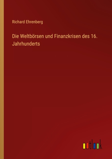 Die Weltbörsen und Finanzkrisen des 16. Jahrhunderts - Richard Ehrenberg