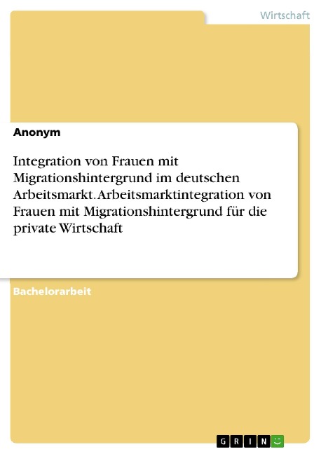 Integration von Frauen mit Migrationshintergrund im deutschen Arbeitsmarkt. Arbeitsmarktintegration von Frauen mit Migrationshintergrund für die private Wirtschaft - 