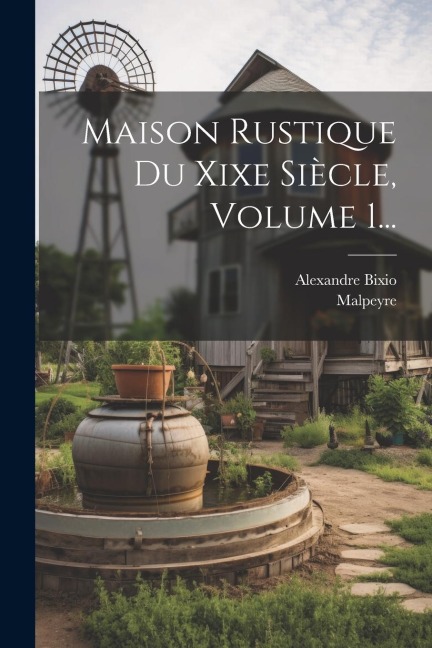 Maison Rustique Du Xixe Siècle, Volume 1... - Alexandre Bixio, Malpeyre