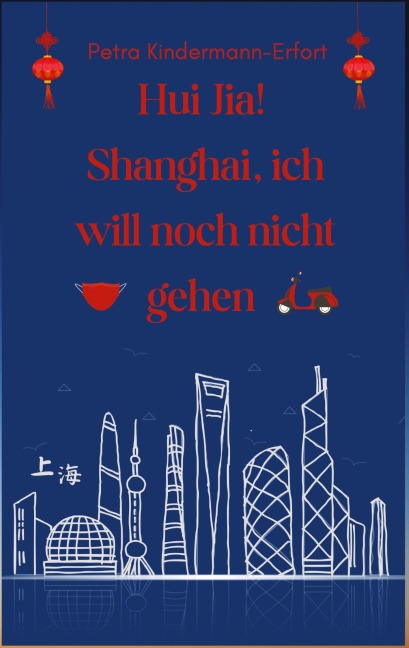 Hui Jia! Shanghai, ich will noch nicht gehen - Petra Kindermann-Erfort