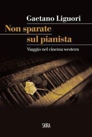 Non sparate sul pianista. Viaggio nel cinema western - Gaetano Liguori