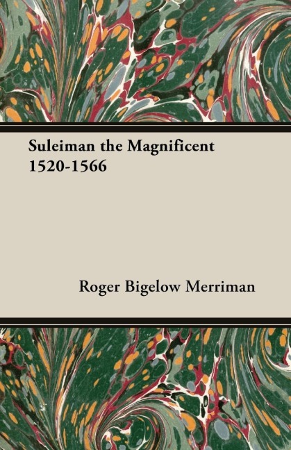 Suleiman the Magnificent 1520-1566 - Roger Bigelow Merriman